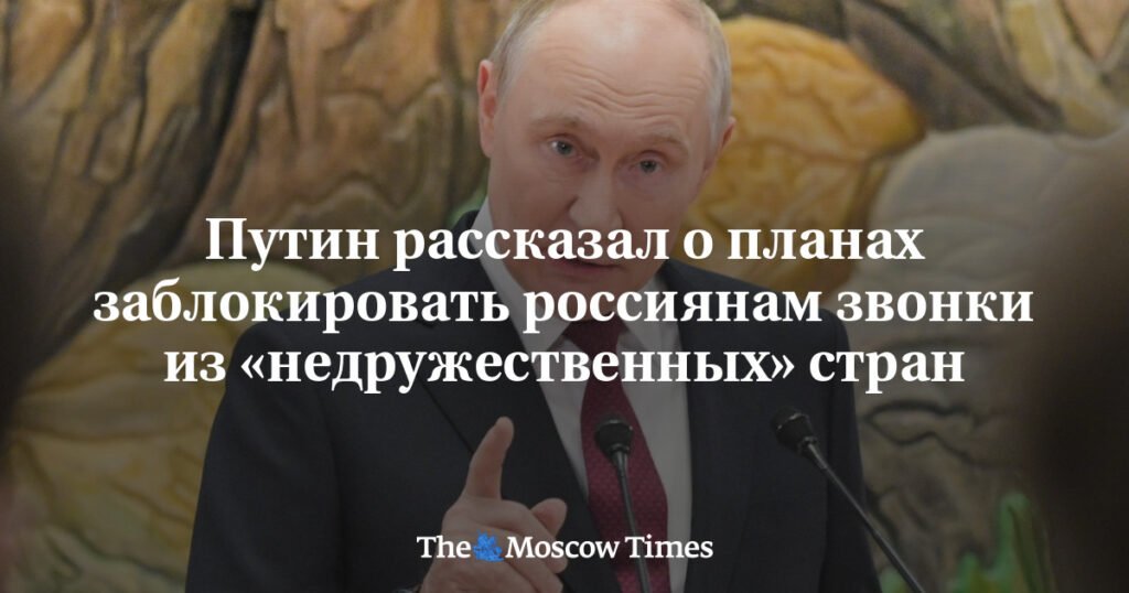 Путин заявил о возможном полном запрете звонков из недружественных стран